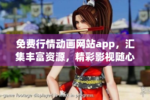 免费行情动画网站app，汇集丰富资源，精彩影视随心看