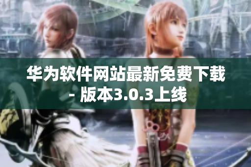华为软件网站最新免费下载 - 版本3.0.3上线