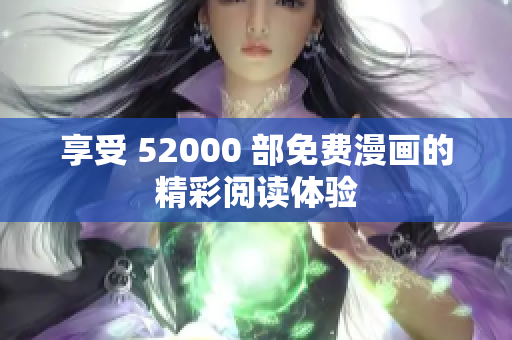 享受 52000 部免费漫画的精彩阅读体验