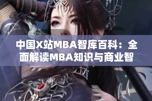 中国X站MBA智库百科：全面解读MBA知识与商业智慧