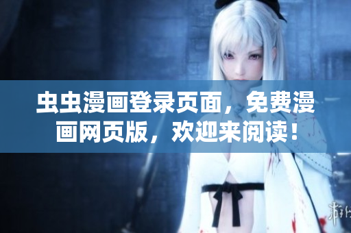 虫虫漫画登录页面，免费漫画网页版，欢迎来阅读！