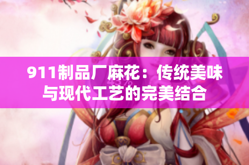 911制品厂麻花：传统美味与现代工艺的完美结合