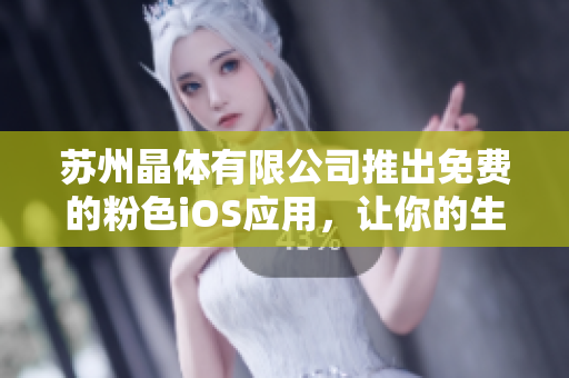 苏州晶体有限公司推出免费的粉色iOS应用，让你的生活更加精彩！
