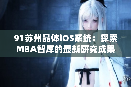 91苏州晶体iOS系统：探索MBA智库的最新研究成果