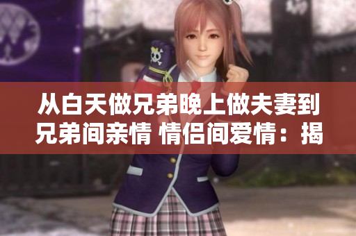 从白天做兄弟晚上做夫妻到兄弟间亲情 情侣间爱情：揭示人际关系差异