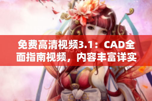 免费高清视频3.1：CAD全面指南视频，内容丰富详实