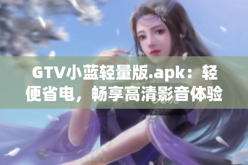 GTV小蓝轻量版.apk：轻便省电，畅享高清影音体验