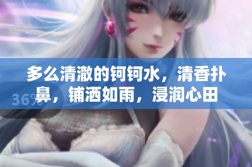 多么清澈的钶钶水，清香扑鼻，铺洒如雨，浸润心田