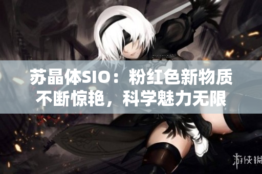 苏晶体SIO：粉红色新物质不断惊艳，科学魅力无限