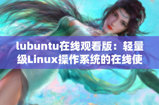 lubuntu在线观看版：轻量级Linux操作系统的在线使用，体验便捷、快速的用户界面