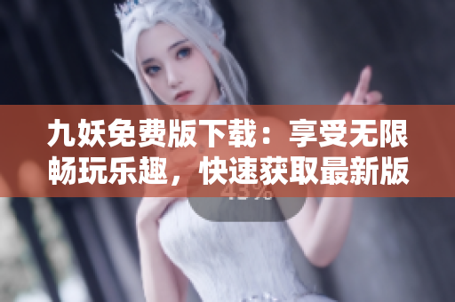 九妖免费版下载：享受无限畅玩乐趣，快速获取最新版本应用！