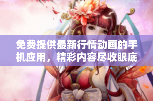 免费提供最新行情动画的手机应用，精彩内容尽收眼底