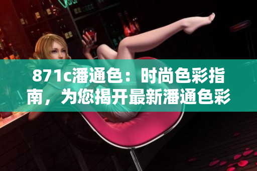 871c潘通色：时尚色彩指南，为您揭开最新潘通色彩的魅力