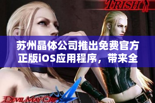 苏州晶体公司推出免费官方正版iOS应用程序，带来全新体验