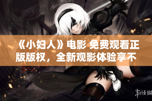 《小妇人》电影 免费观看正版版权，全新观影体验享不停