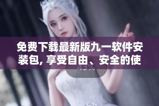 免费下载最新版九一软件安装包, 享受自由、安全的使用体验