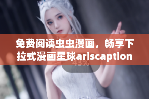 免费阅读虫虫漫画，畅享下拉式漫画星球ariscaption