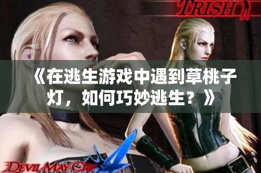 《在逃生游戏中遇到草桃子灯，如何巧妙逃生？》