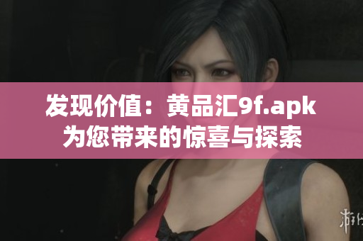 发现价值：黄品汇9f.apk为您带来的惊喜与探索