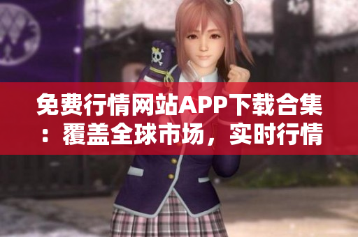 免费行情网站APP下载合集：覆盖全球市场，实时行情免费获取