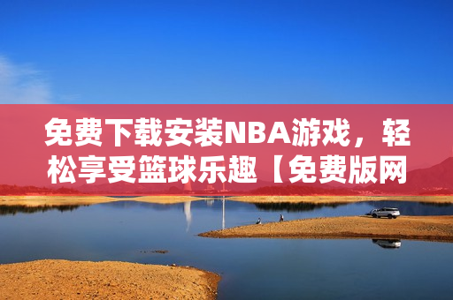 免费下载安装NBA游戏，轻松享受篮球乐趣【免费版网站九一】