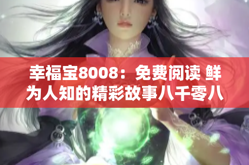 幸福宝8008：免费阅读 鲜为人知的精彩故事八千零八
