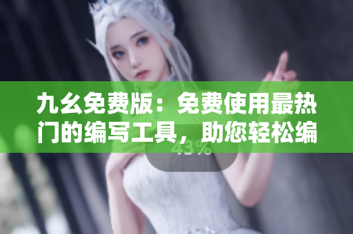 九幺免费版：免费使用最热门的编写工具，助您轻松编写文章