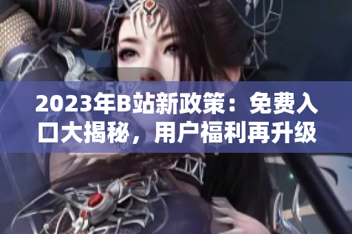 2023年B站新政策：免费入口大揭秘，用户福利再升级