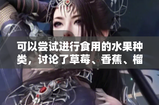 可以尝试进行食用的水果种类，讨论了草莓、香蕉、榴莲和丝瓜是否适宜十八岁年龄段人群食用