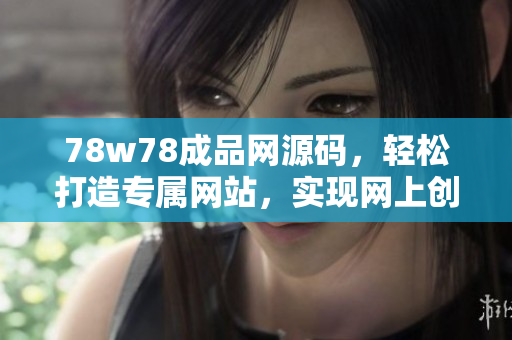 78w78成品网源码，轻松打造专属网站，实现网上创业梦想