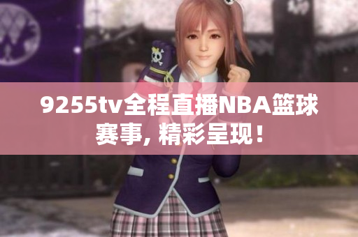 9255tv全程直播NBA篮球赛事, 精彩呈现！