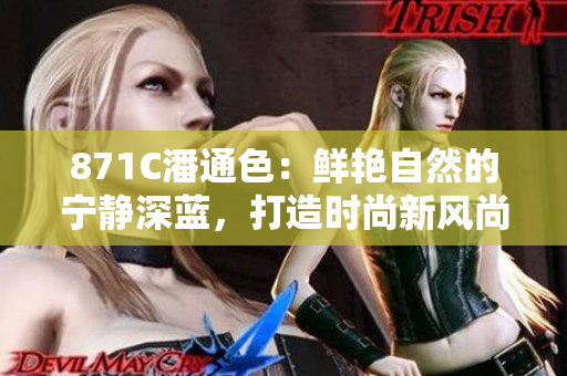 871C潘通色：鲜艳自然的宁静深蓝，打造时尚新风尚
