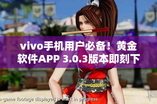 vivo手机用户必备！黄金软件APP 3.0.3版本即刻下载享受更多功能