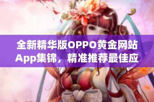 全新精华版OPPO黄金网站App集锦，精准推荐最佳应用大全