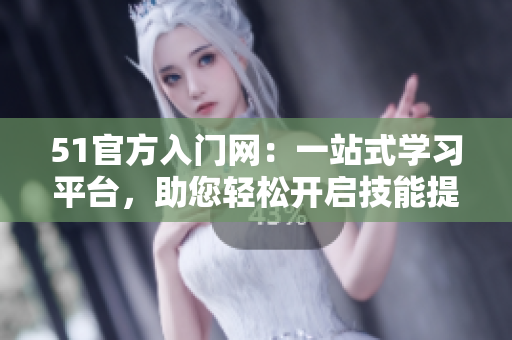 51官方入门网：一站式学习平台，助您轻松开启技能提升之旅