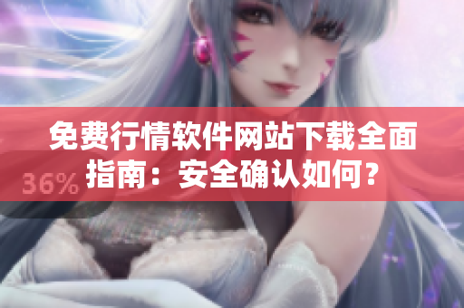 免费行情软件网站下载全面指南：安全确认如何？