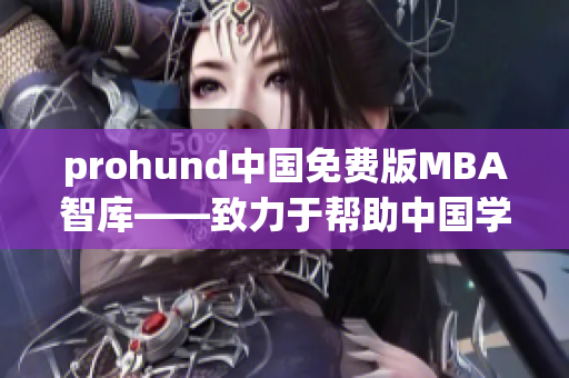 prohund中国免费版MBA智库——致力于帮助中国学员走向商业成功