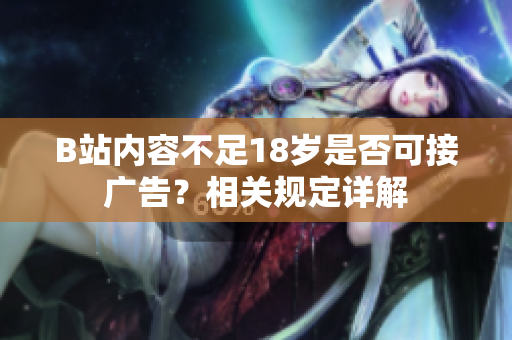 B站内容不足18岁是否可接广告？相关规定详解