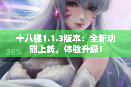 十八模1.1.3版本：全新功能上线，体验升级！
