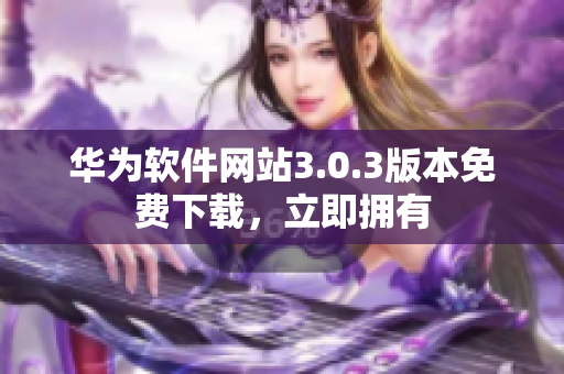 华为软件网站3.0.3版本免费下载，立即拥有