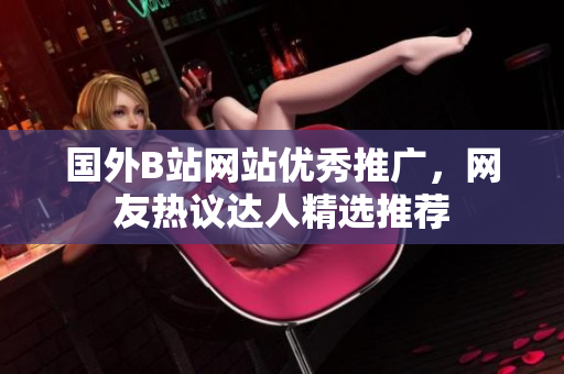 国外B站网站优秀推广，网友热议达人精选推荐