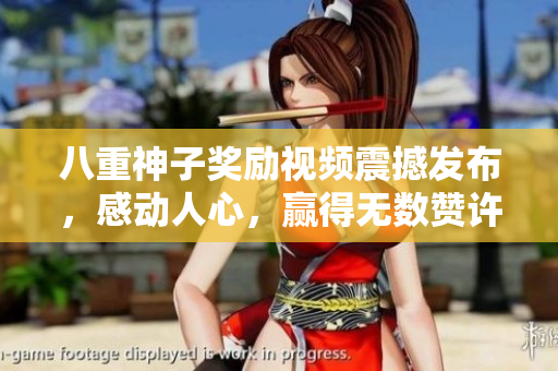 八重神子奖励视频震撼发布，感动人心，赢得无数赞许