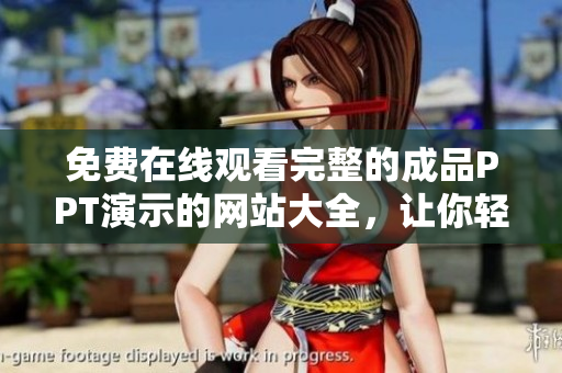 免费在线观看完整的成品PPT演示的网站大全，让你轻松获取百种主题风格的成品PPT演示