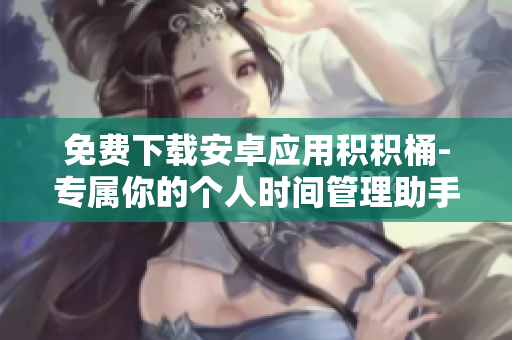 免费下载安卓应用积积桶-专属你的个人时间管理助手