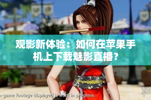 观影新体验：如何在苹果手机上下载魅影直播？
