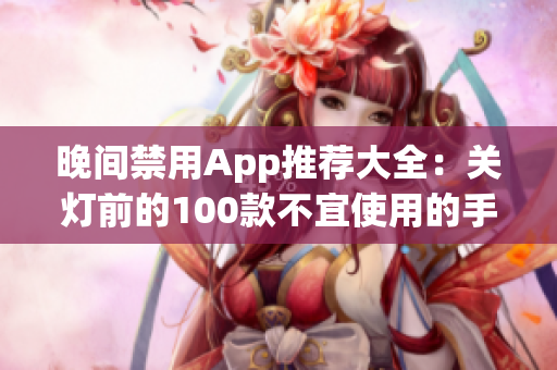 晚间禁用App推荐大全：关灯前的100款不宜使用的手机应用