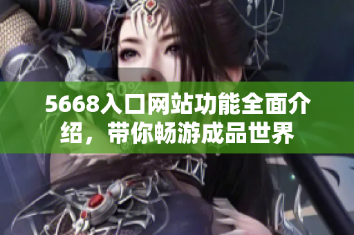 5668入口网站功能全面介绍，带你畅游成品世界