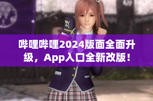 哔哩哔哩2024版面全面升级，App入口全新改版！
