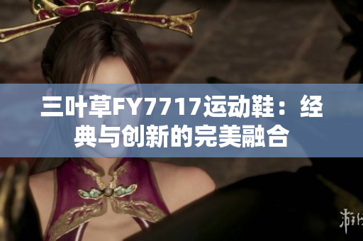 三叶草FY7717运动鞋：经典与创新的完美融合