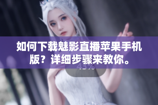 如何下载魅影直播苹果手机版？详细步骤来教你。